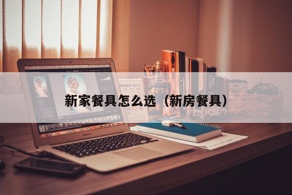 新家餐具怎么选（新房餐具）