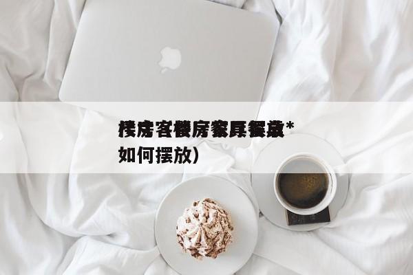 楼房客餐厅家具摆放*
尺寸（楼房餐厅餐桌如何摆放）