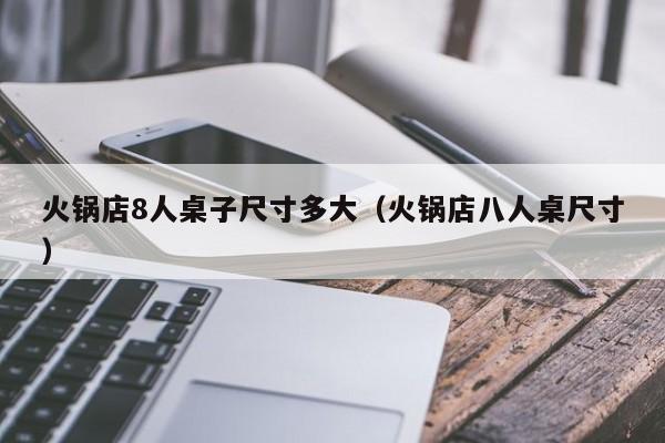 火锅店8人桌子尺寸多大（火锅店八人桌尺寸）