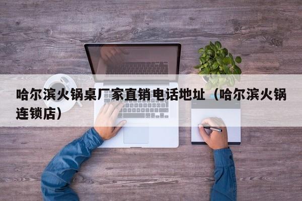 哈尔滨火锅桌厂家直销电话地址（哈尔滨火锅连锁店）