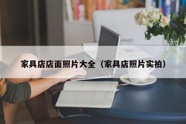 家具店店面照片大全（家具店照片实拍）