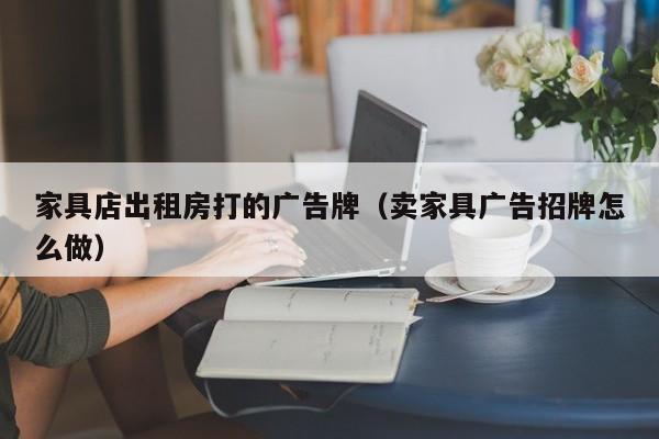 家具店出租房打的广告牌（卖家具广告招牌怎么做）
