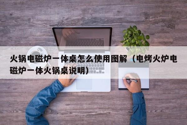 火锅电磁炉一体桌怎么使用图解（电烤火炉电磁炉一体火锅桌说明）