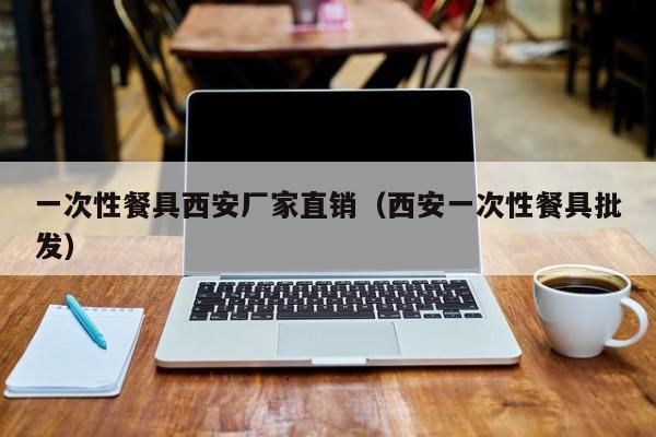 一次性餐具西安厂家直销（西安一次性餐具批发）