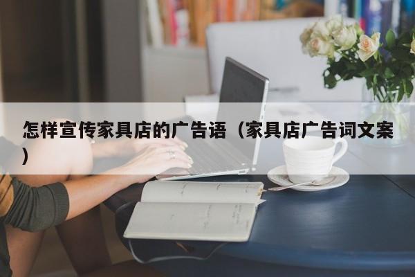 怎样宣传家具店的广告语（家具店广告词文案）