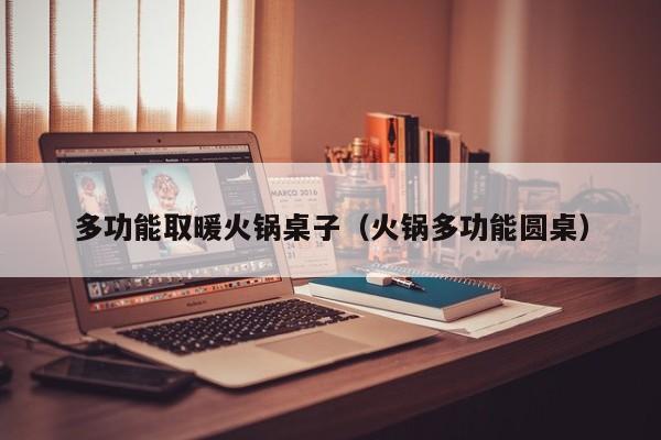 多功能取暖火锅桌子（火锅多功能圆桌）