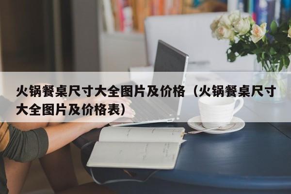 火锅餐桌尺寸大全图片及价格（火锅餐桌尺寸大全图片及价格表）