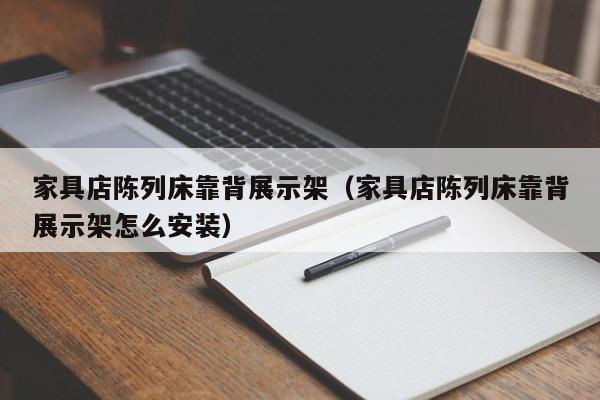 家具店陈列床靠背展示架（家具店陈列床靠背展示架怎么安装）