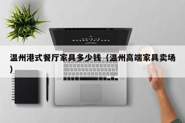 温州港式餐厅家具多少钱（温州高端家具卖场）