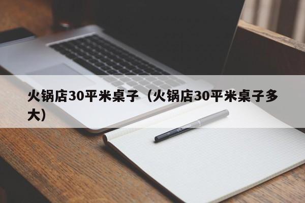 火锅店30平米桌子(火锅店30平米桌子多大)