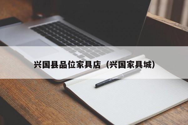 兴国县品位家具店（兴国家具城）