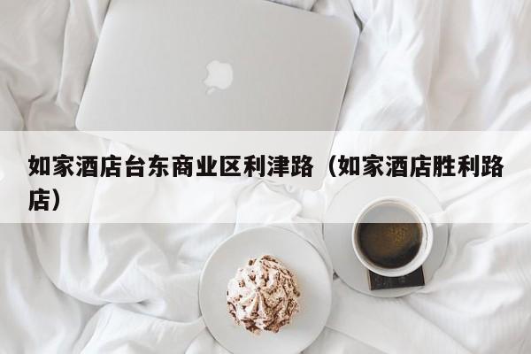 如家酒店台东商业区利津路（如家酒店胜利路店）