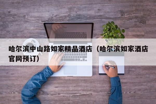哈尔滨中山路如家精品酒店（哈尔滨如家酒店官网预订）