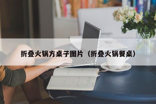 折叠火锅方桌子图片（折叠火锅餐桌）