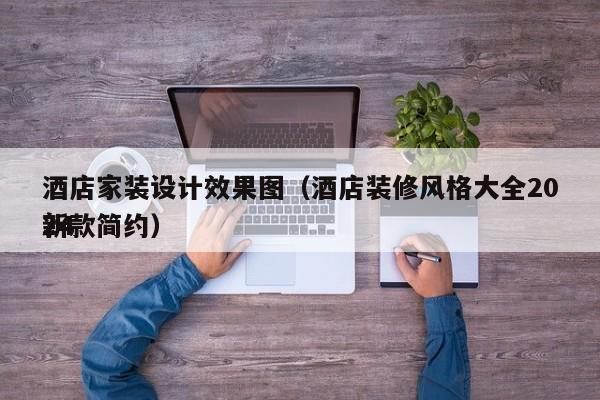 酒店家装设计效果图（酒店装修风格大全2024新款简约）