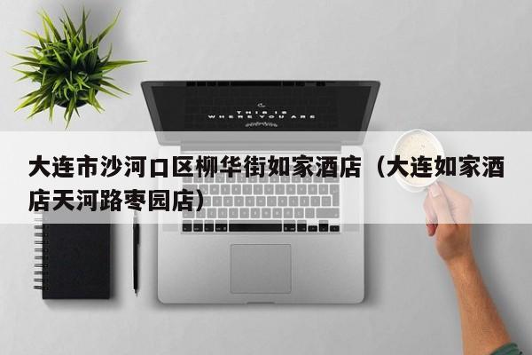 大连市沙河口区柳华街如家酒店（大连如家酒店天河路枣园店）