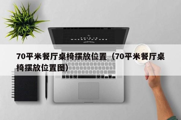 70平米餐厅桌椅摆放位置（70平米餐厅桌椅摆放位置图）