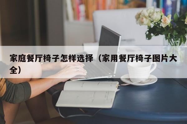 家庭餐厅椅子怎样选择（家用餐厅椅子图片大全）